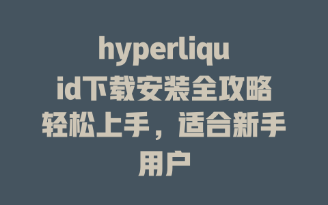 hyperliquid下载安装全攻略轻松上手,适合新手用户 一