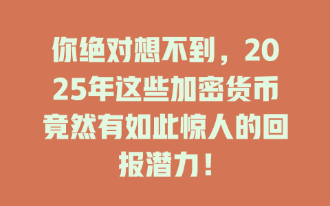 你绝对想不到,2025年这些加密货币竟然有如此惊人的回报潜力! 一