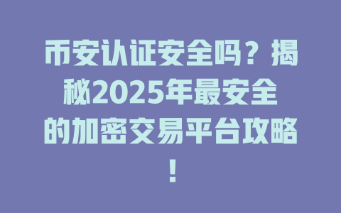 币安认证安全吗?揭秘2025年最安全的加密交易平台攻略! 一