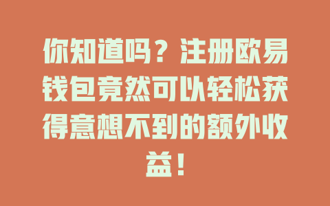 你知道吗?注册欧易钱包竟然可以轻松获得意想不到的额外收益! 一