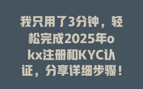 我只用了3分钟,轻松完成2025年okx注册和KYC认证,分享详细步骤! 一