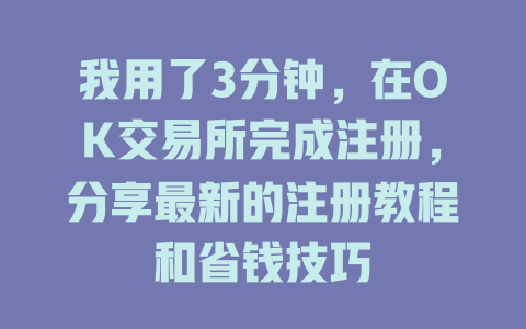 我用了3分钟,在OK交易所完成注册,分享最新的注册教程和省钱技巧 一