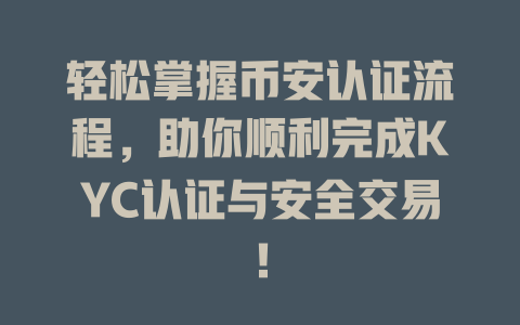 轻松掌握币安认证流程,助你顺利完成KYC认证与安全交易! 一