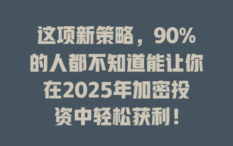 这项新策略,90%的人都不知道能让你在2025年加密投资中轻松获利! 一