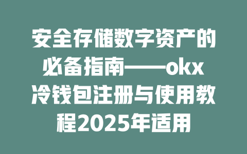 安全存储数字资产的必备指南——okx冷钱包注册与使用教程2025年适用 一