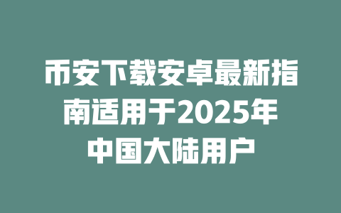 币安下载安卓最新指南适用于2025年中国大陆用户 一