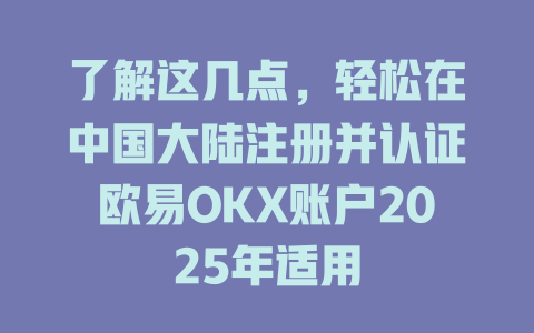 了解这几点，轻松在中国大陆注册并认证欧易OKX账户2025年适用 一