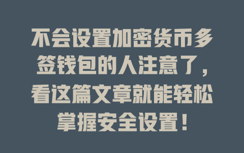不会设置加密货币多签钱包的人注意了,看这篇文章就能轻松掌握安全设置! 一