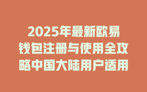 2025年最新欧易钱包注册与使用全攻略中国大陆用户适用 一
