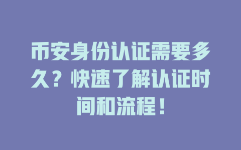 币安身份认证需要多久?快速了解认证时间和流程! 一