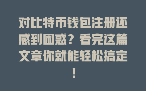 对比特币钱包注册还感到困惑?看完这篇文章你就能轻松搞定! 一
