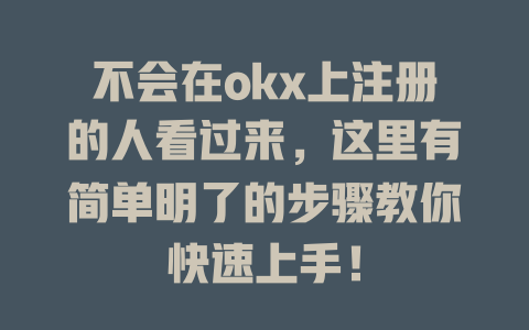 不会在okx上注册的人看过来,这里有简单明了的步骤教你快速上手! 一