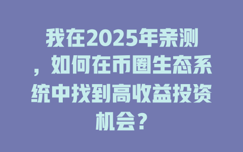 我在2025年亲测,如何在币圈生态系统中找到高收益投资机会? 一