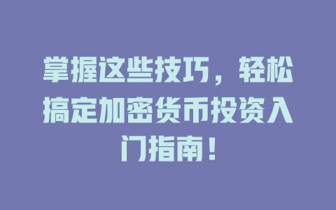 掌握这些技巧,轻松搞定加密货币投资入门指南! 一