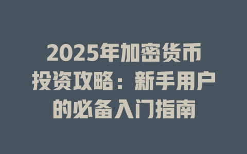 2025年加密货币投资攻略:新手用户的必备入门指南 一