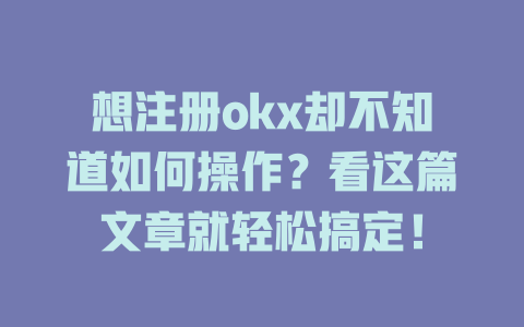想注册okx却不知道如何操作?看这篇文章就轻松搞定! 一