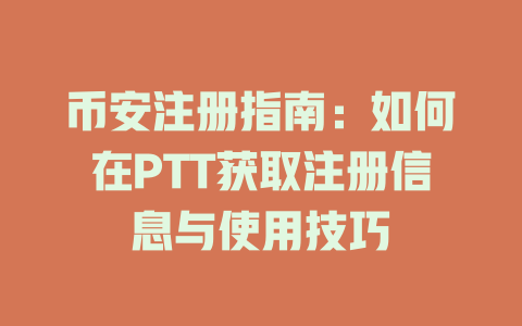 币安注册指南:如何在PTT获取注册信息与使用技巧 一