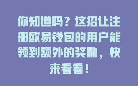 你知道吗?这招让注册欧易钱包的用户能领到额外的奖励,快来看看! 一