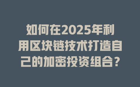 如何在2025年利用区块链技术打造自己的加密投资组合? 一