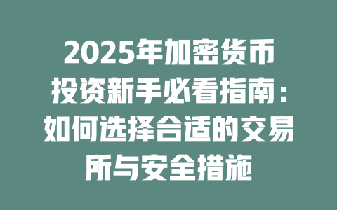 2025年加密货币投资新手必看指南：如何选择合适的交易所与安全措施 一