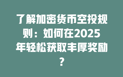 了解加密货币空投规则:如何在2025年轻松获取丰厚奖励? 一