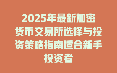 2025年最新加密货币交易所选择与投资策略指南适合新手投资者 一