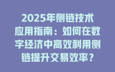 2025年侧链技术应用指南:如何在数字经济中高效利用侧链提升交易效率? 一