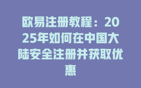 欧易注册教程:2025年如何在中国大陆安全注册并获取优惠 一