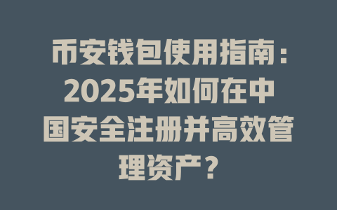 币安钱包使用指南:2025年如何在中国安全注册并高效管理资产? 一