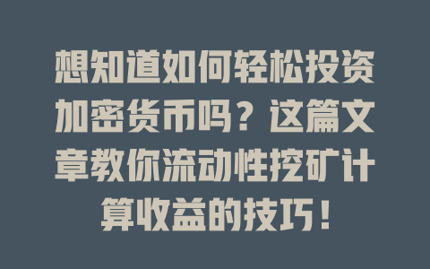 想知道如何轻松投资加密货币吗?这篇文章教你流动性挖矿计算收益的技巧! 一