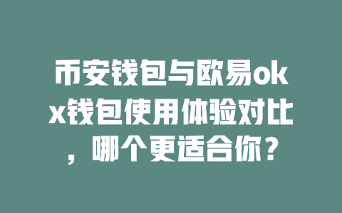 币安钱包与欧易okx钱包使用体验对比,哪个更适合你? 一