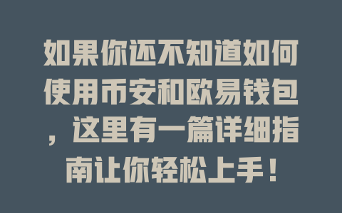 如果你还不知道如何使用币安和欧易钱包,这里有一篇详细指南让你轻松上手! 一