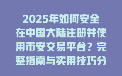 2025年如何安全在中国大陆注册并使用币安交易平台？完整指南与实用技巧分享 一