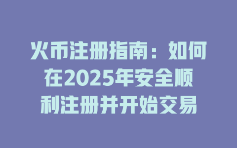 火币注册指南：如何在2025年安全顺利注册并开始交易 一
