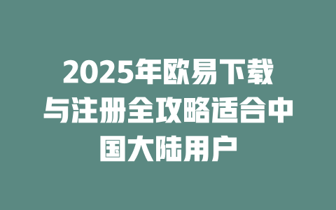 2025年欧易下载与注册全攻略适合中国大陆用户 一