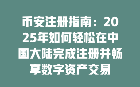 币安注册指南:2025年如何轻松在中国大陆完成注册并畅享数字资产交易 一