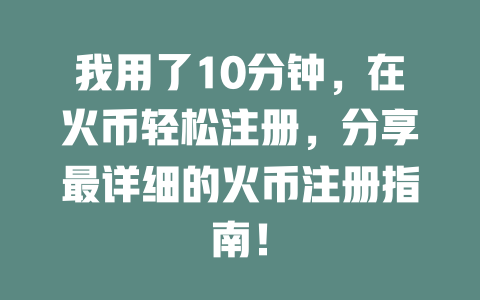 我用了10分钟,在火币轻松注册,分享最详细的火币注册指南! 一