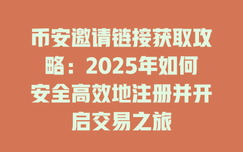 币安邀请链接获取攻略:2025年如何安全高效地注册并开启交易之旅 一
