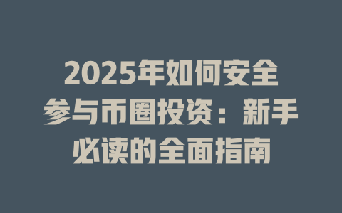2025年如何安全参与币圈投资:新手必读的全面指南 一