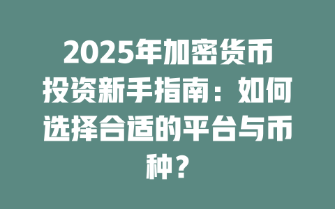 2025年加密货币投资新手指南:如何选择合适的平台与币种? 一