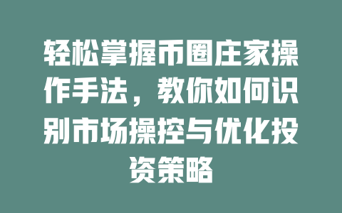 轻松掌握币圈庄家操作手法，教你如何识别市场操控与优化投资策略 一