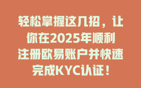 轻松掌握这几招,让你在2025年顺利注册欧易账户并快速完成KYC认证! 一
