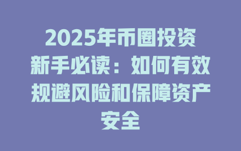 2025年币圈投资新手必读:如何有效规避风险和保障资产安全 一