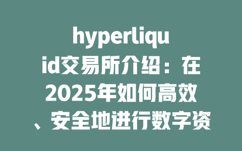 hyperliquid交易所介绍：在2025年如何高效、安全地进行数字资产交易？ 一