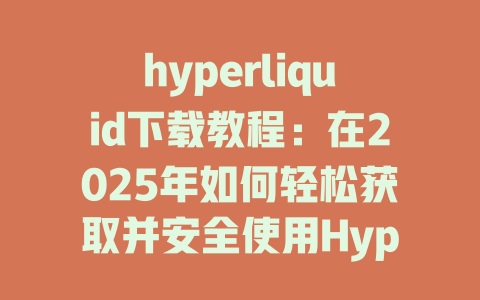hyperliquid下载教程：在2025年如何轻松获取并安全使用Hyperliquid平台 一
