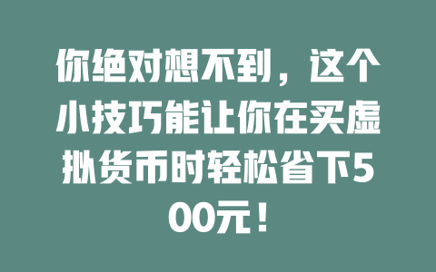 你绝对想不到,这个小技巧能让你在买虚拟货币时轻松省下500元! 一