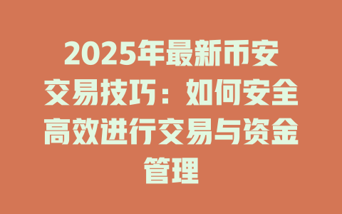 2025年最新币安交易技巧:如何安全高效进行交易与资金管理 一
