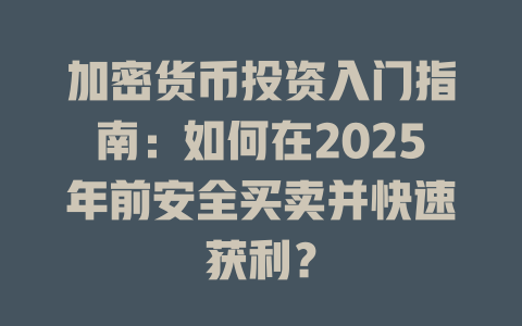 加密货币投资入门指南：如何在2025年前安全买卖并快速获利？ 一