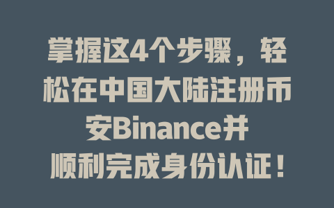 掌握这4个步骤，轻松在中国大陆注册币安Binance并顺利完成身份认证！ 一