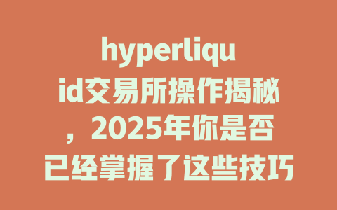 hyperliquid交易所操作揭秘，2025年你是否已经掌握了这些技巧？ 一